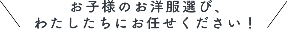 お子様のお洋服選び、わたしたちにお任せ下さい